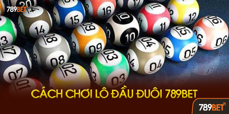 Cách Chơi Lô Đầu Đuôi 789bet Chi Tiết